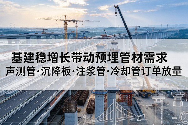 曹县基建稳增长带动预埋监测管材需求，声测管、沉降板、注浆管订单持续放量