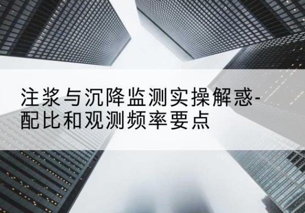 曹县水泥浆配比不当会不会造成注浆管堵管？-注浆与沉降监测实操解惑-配比和观测频率要点