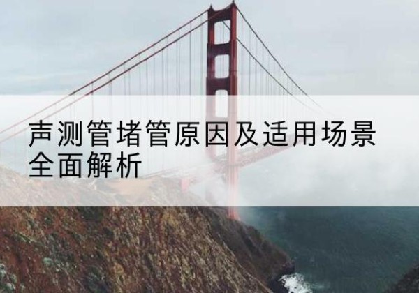 曹县声测管堵管的主要原因有哪些？-声测管堵管原因及适用场景全面解析